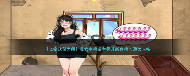 《就我眼神好》美女主播帮主播升级直播间通关攻略